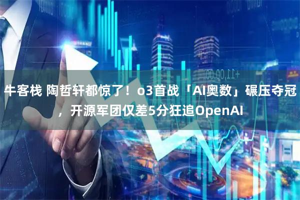 牛客栈 陶哲轩都惊了！o3首战「AI奥数」碾压夺冠，开源军团仅差5分狂追OpenAI