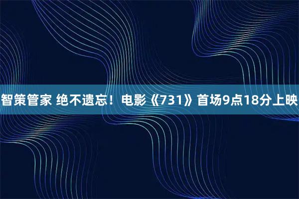 智策管家 绝不遗忘！电影《731》首场9点18分上映